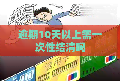 逾期10天以上需一次性结清吗