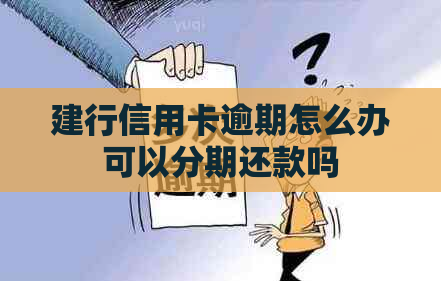 建行信用卡逾期怎么办可以分期还款吗