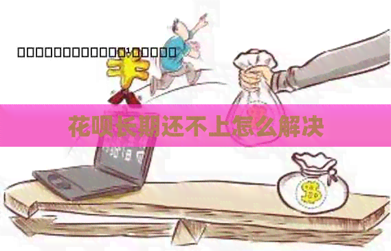 花呗长期还不上怎么解决