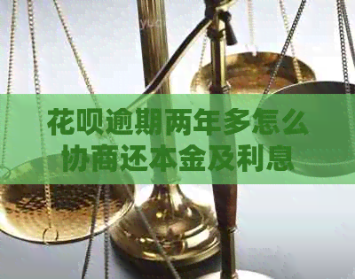 花呗逾期两年多怎么协商还本金及利息
