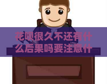 花呗很久不还有什么后果吗要注意什么