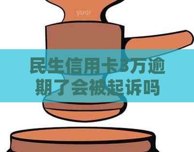 民生信用卡3万逾期了会被起诉吗