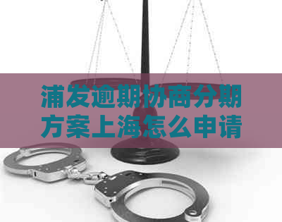 浦发逾期协商分期方案上海怎么申请