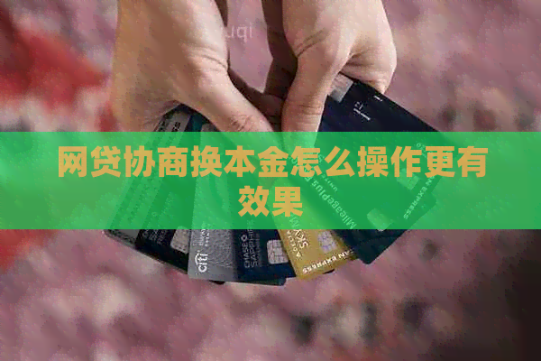 网贷协商换本金怎么操作更有效果