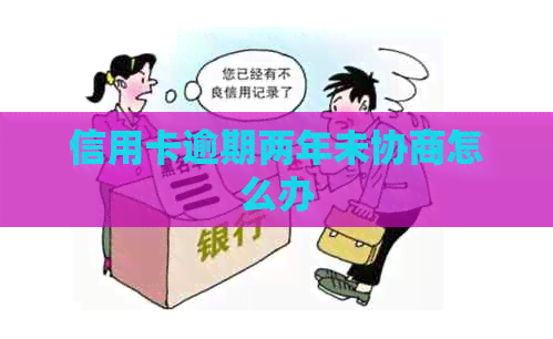 信用卡逾期两年未协商怎么办