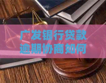 广发银行贷款逾期协商如何处理