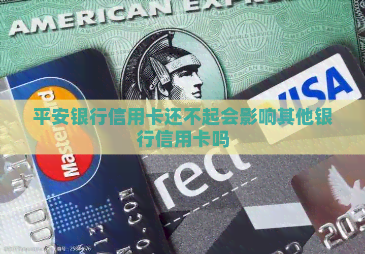 平安银行信用卡还不起会影响其他银行信用卡吗