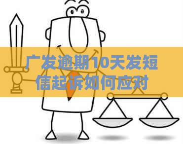 广发逾期10天发短信起诉如何应对