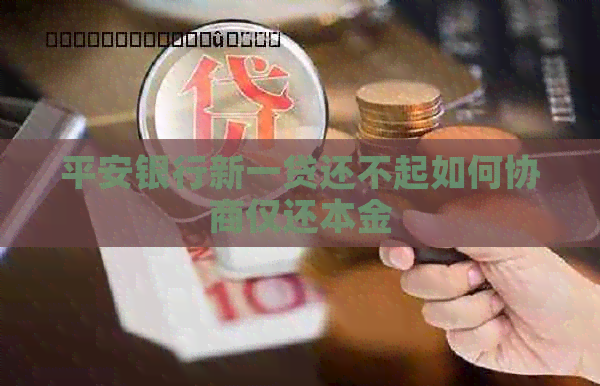 平安银行新一贷还不起如何协商仅还本金