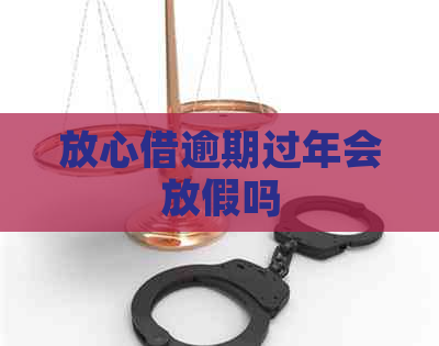 放心借逾期过年会放假吗