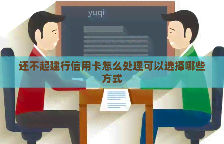 还不起建行信用卡怎么处理可以选择哪些方式