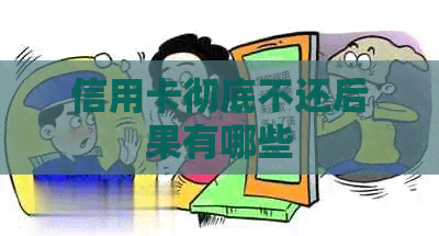 信用卡彻底不还后果有哪些
