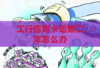 工行信用卡逾期二年怎么办