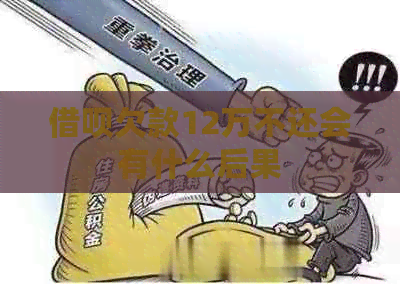 借呗欠款12万不还会有什么后果