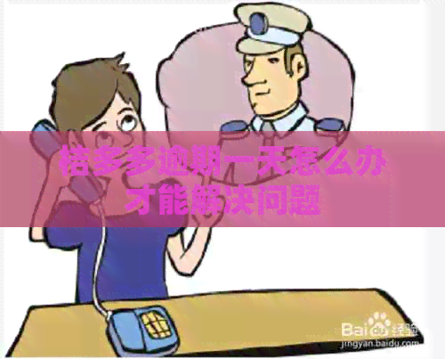 桔多多逾期一天怎么办才能解决问题
