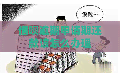 借呗逾期申请期还款该怎么办理