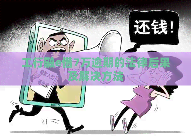工行融e借7万逾期的法律后果及解决方法