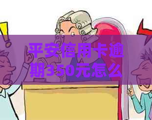 平安信用卡逾期350元怎么处理