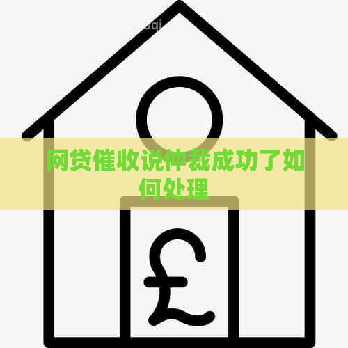 网贷说仲裁成功了如何处理