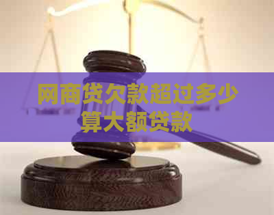 网商贷欠款超过多少算大额贷款