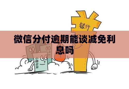 微信分付逾期能谈减免利息吗
