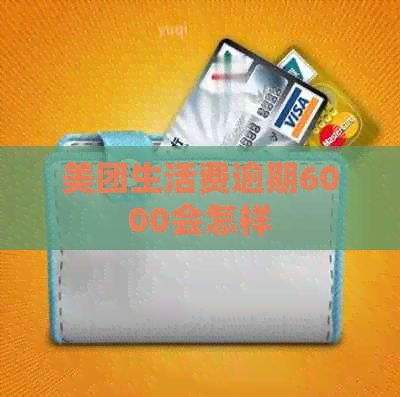 美团生活费逾期6000会怎样