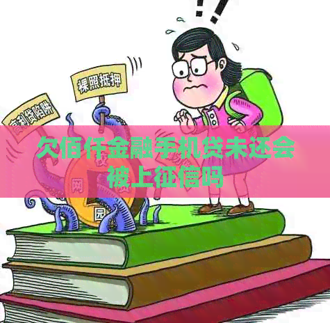 欠佰仟金融手机贷未还会被上吗