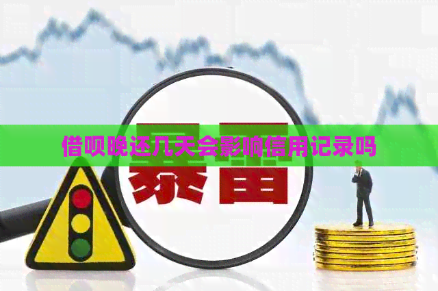 借呗晚还几天会影响信用记录吗