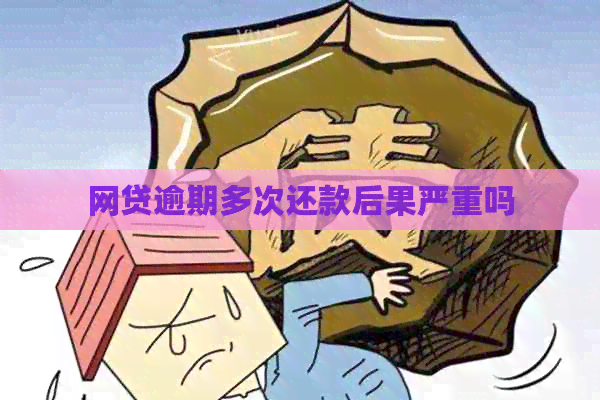 网贷逾期多次还款后果严重吗