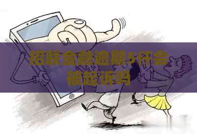 招联金融逾期5仟会被起诉吗