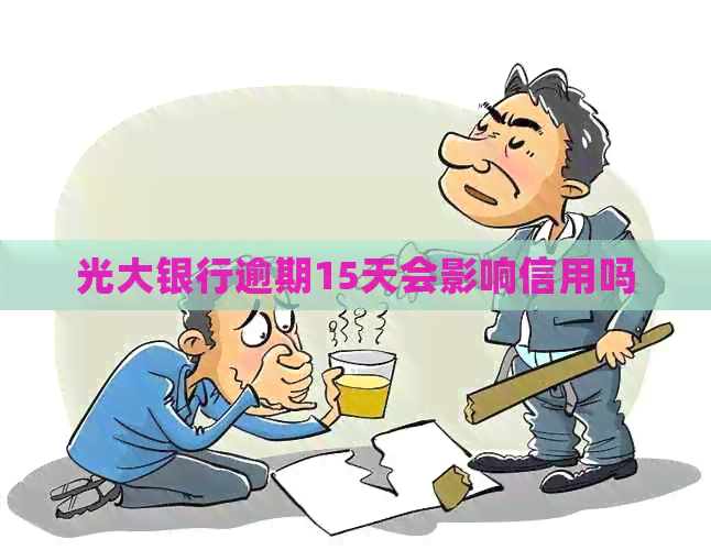 光大银行逾期15天会影响信用吗
