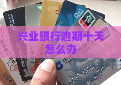 兴业银行逾期十天怎么办