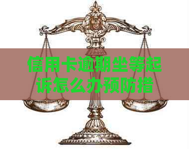 信用卡逾期坐等起诉怎么办预防措