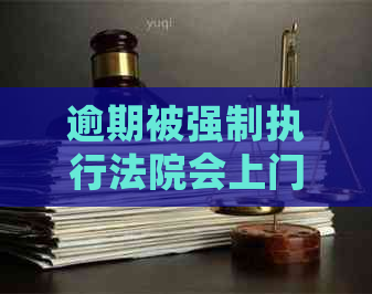 逾期被强制执行法院会上门抓人吗如何应对