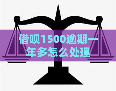 借呗1500逾期一年多怎么处理