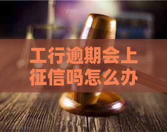 工行逾期会上吗怎么办