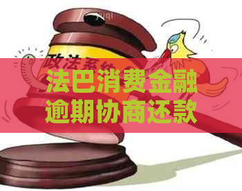 法巴消费金融逾期协商还款该怎么办
