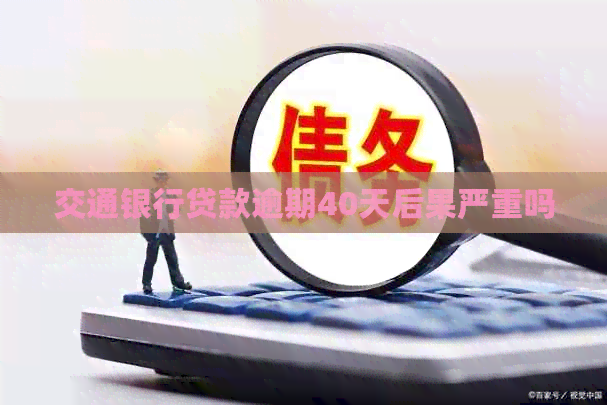 交通银行贷款逾期40天后果严重吗