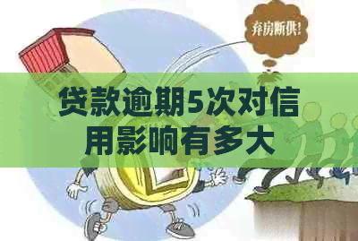 贷款逾期5次对信用影响有多大