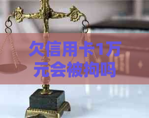 欠信用卡1万元会被拘吗
