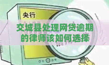 交城县处理网贷逾期的律师该如何选择