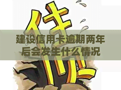 建设信用卡逾期两年后会发生什么情况