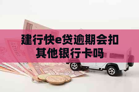 建行快e贷逾期会扣其他银行卡吗