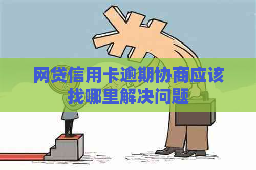 网贷信用卡逾期协商应该找哪里解决问题