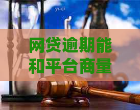 网贷逾期能和平台商量吗如何解决