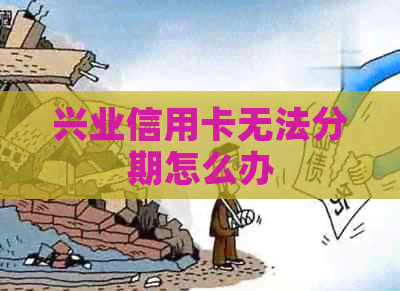 兴业信用卡无法分期怎么办
