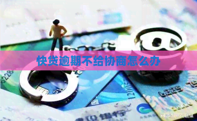 快贷逾期不给协商怎么办