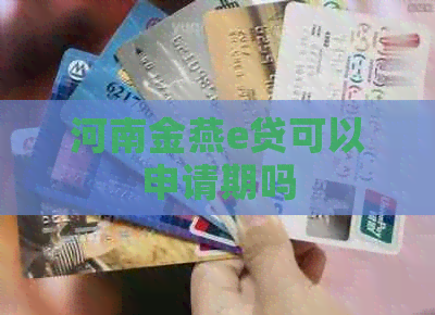河南金燕e贷可以申请期吗