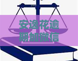 安逸花逾期加微信说上门如何处理
