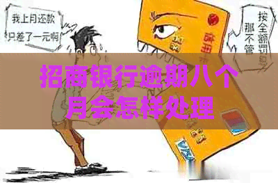 招商银行逾期八个月会怎样处理